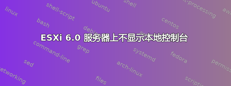 ESXi 6.0 服务器上不显示本地控制台