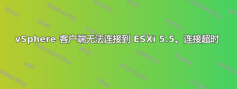 vSphere 客户端无法连接到 ESXi 5.5。连接超时