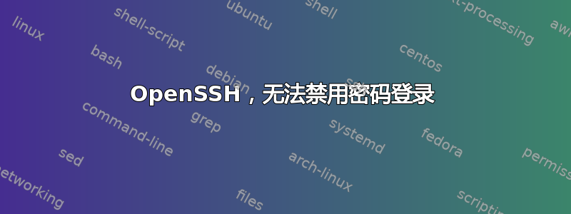 OpenSSH，无法禁用密码登录