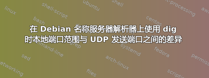 在 Debian 名称服务器解析器上使用 dig 时本地端口范围与 UDP 发送端口之间的差异