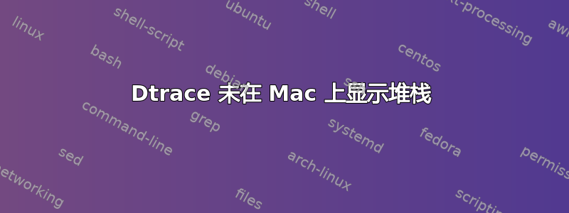 Dtrace 未在 Mac 上显示堆栈