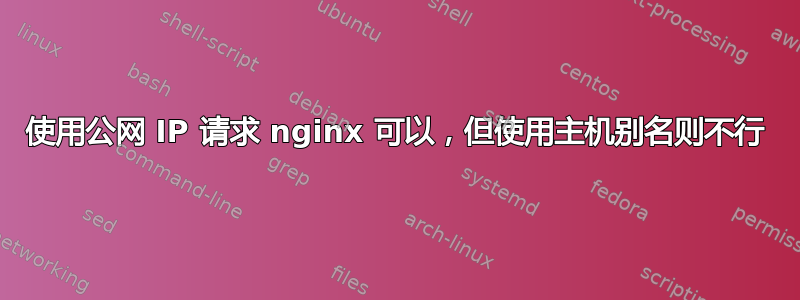 使用公网 IP 请求 nginx 可以，但使用主机别名则不行