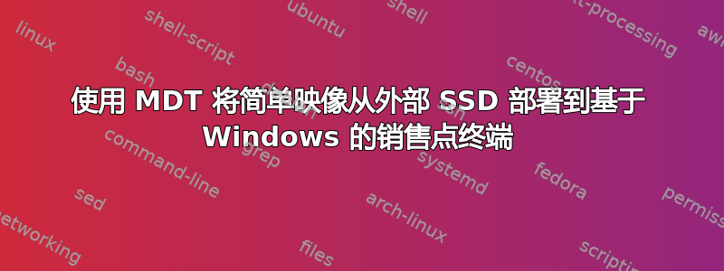 使用 MDT 将简单映像从外部 SSD 部署到基于 Windows 的销售点终端