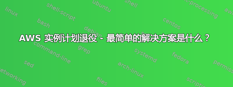 AWS 实例计划退役 - 最简单的解决方案是什么？