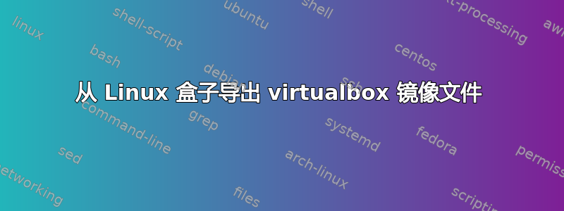 从 Linux 盒子导出 virtualbox 镜像文件