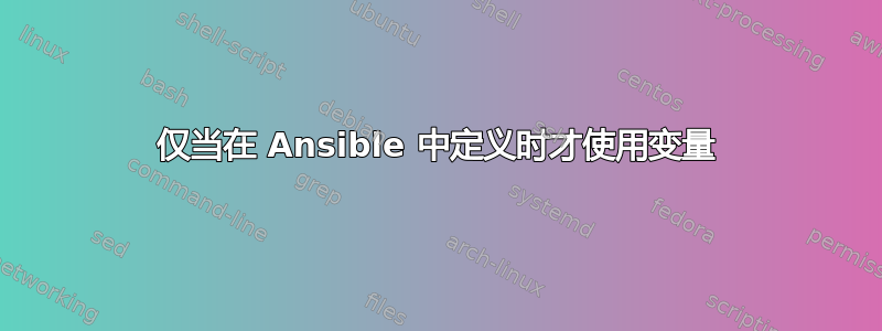 仅当在 Ansible 中定义时才使用变量