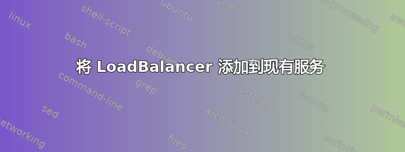 将 LoadBalancer 添加到现有服务