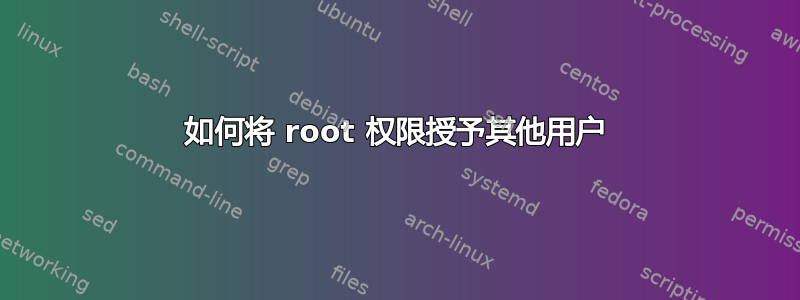 如何将 root 权限授予其他用户