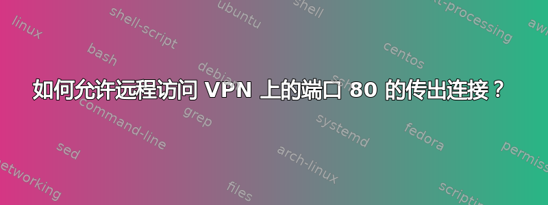 如何允许远程访问 VPN 上的端口 80 的传出连接？