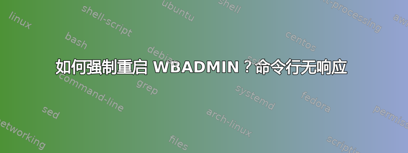 如何强制重启 WBADMIN？命令行无响应