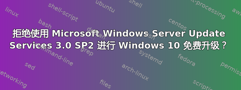 拒绝使用 Microsoft Windows Server Update Services 3.0 SP2 进行 Windows 10 免费升级？