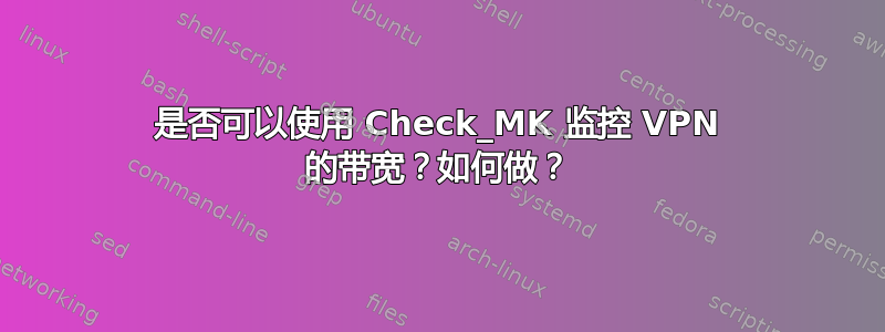 是否可以使用 Check_MK 监控 VPN 的带宽？如何做？