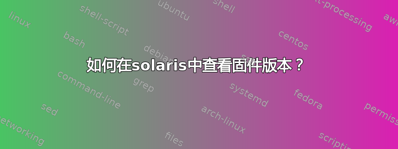 如何在solaris中查看固件版本？