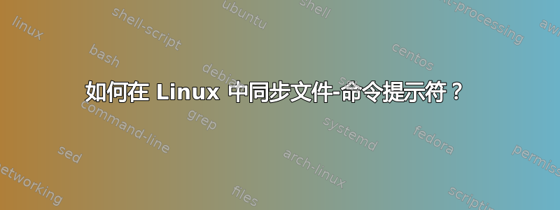 如何在 Linux 中同步文件-命令提示符？