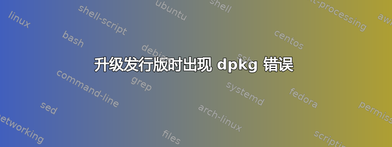 升级发行版时出现 dpkg 错误