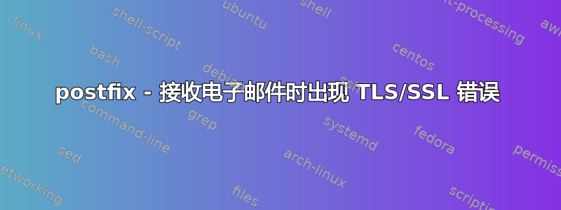 postfix - 接收电子邮件时出现 TLS/SSL 错误