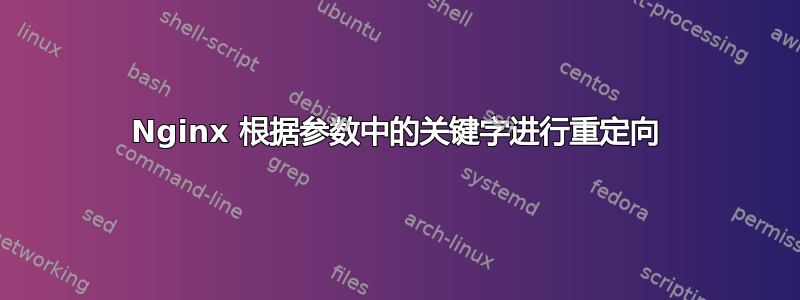 Nginx 根据参数中的关键字进行重定向