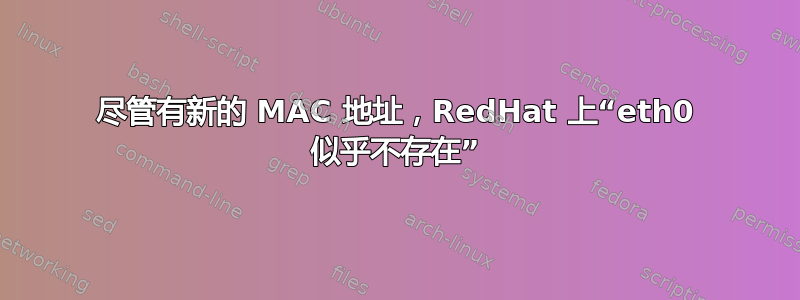 尽管有新的 MAC 地址，RedHat 上“eth0 似乎不存在”