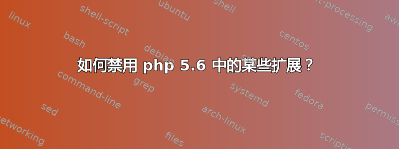 如何禁用 php 5.6 中的某些扩展？