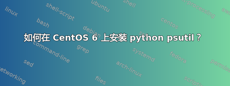 如何在 CentOS 6 上安装 python psutil？