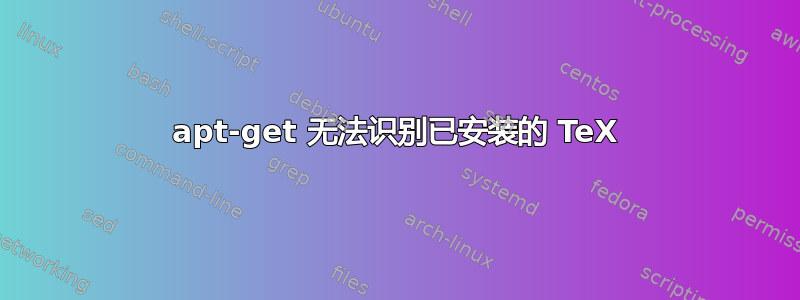 apt-get 无法识别已安装的 TeX