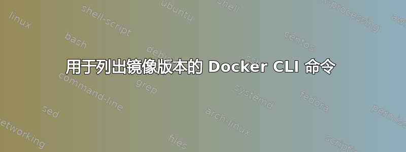 用于列出镜像版本的 Docker CLI 命令