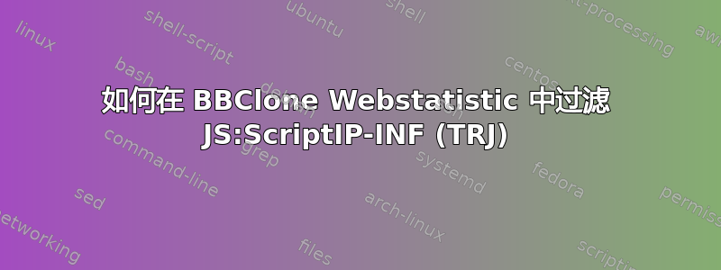 如何在 BBClone Webstatistic 中过滤 JS:ScriptIP-INF (TRJ)