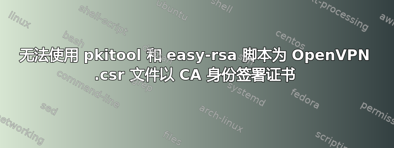 无法使用 pkitool 和 easy-rsa 脚本为 OpenVPN .csr 文件以 CA 身份签署证书