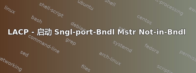 LACP - 启动 Sngl-port-Bndl Mstr Not-in-Bndl