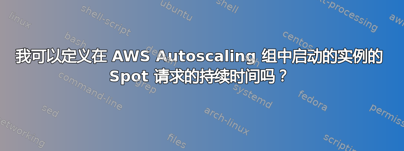 我可以定义在 AWS Autoscaling 组中启动的实例的 Spot 请求的持续时间吗？