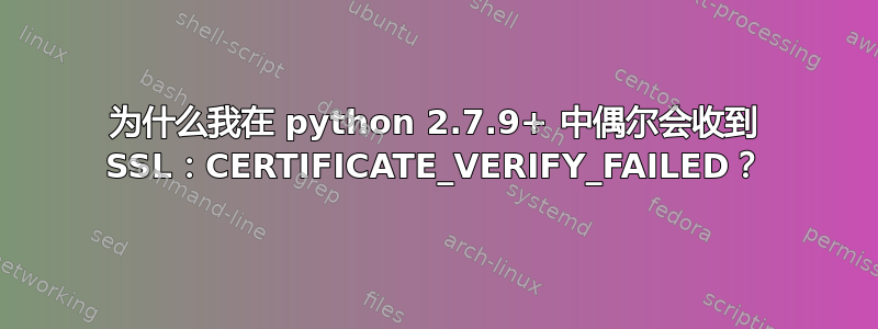 为什么我在 python 2.7.9+ 中偶尔会收到 SSL：CERTIFICATE_VERIFY_FAILED？