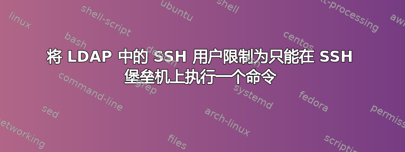 将 LDAP 中的 SSH 用户限制为只能在 SSH 堡垒机上执行一个命令