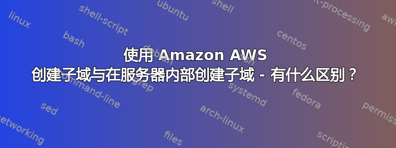 使用 Amazon AWS 创建子域与在服务器内部创建子域 - 有什么区别？