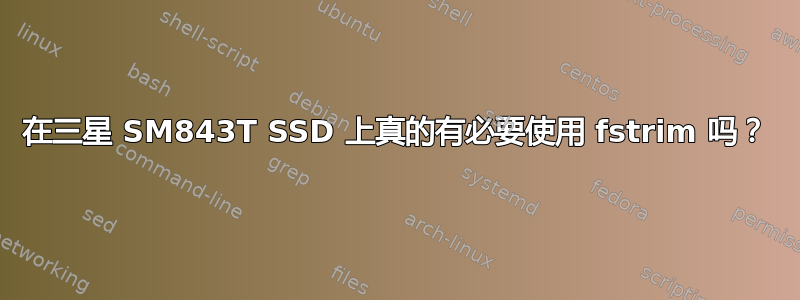 在三星 SM843T SSD 上真的有必要使用 fstrim 吗？