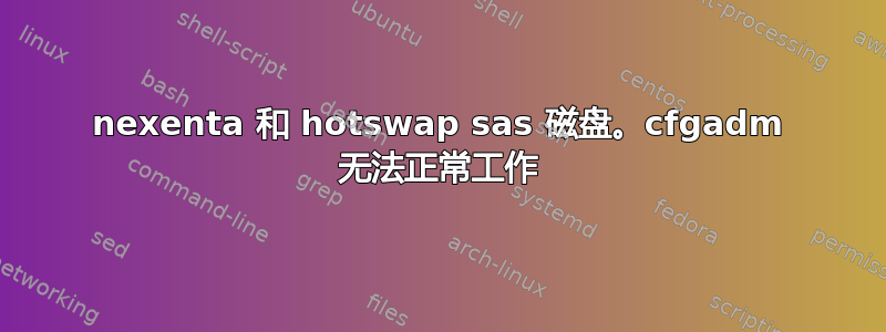 nexenta 和 hotswap sas 磁盘。cfgadm 无法正常工作