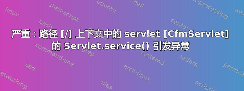 严重：路径 [/] 上下文中的 servlet [CfmServlet] 的 Servlet.service() 引发异常