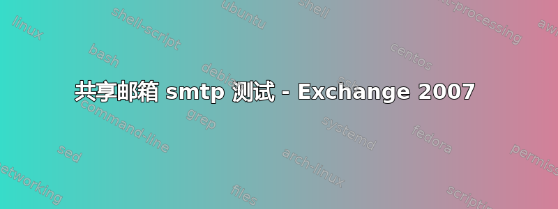 共享邮箱 smtp 测试 - Exchange 2007