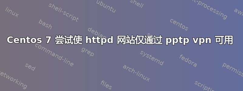 Centos 7 尝试使 httpd 网站仅通过 pptp vpn 可用