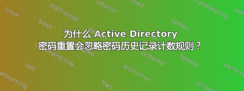 为什么 Active Directory 密码重置会忽略密码历史记录计数规则？