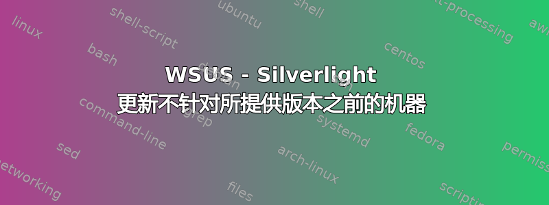 WSUS - Silverlight 更新不针对所提供版本之前的机器