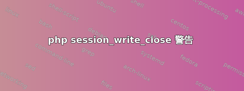 php session_write_close 警告