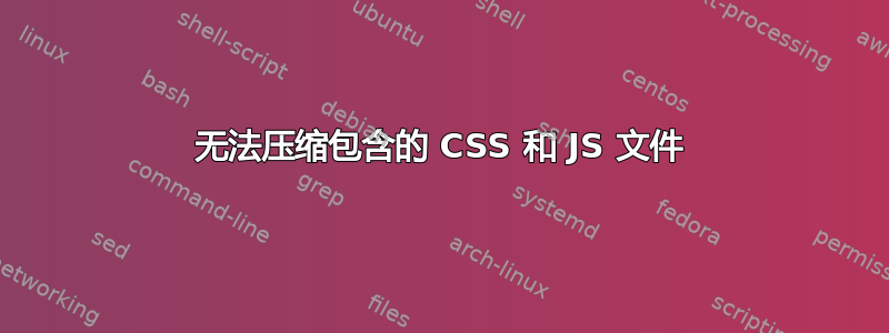 无法压缩包含的 CSS 和 JS 文件