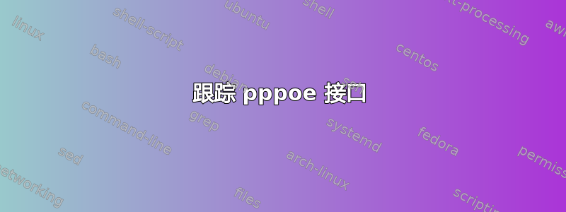 跟踪 pppoe 接口