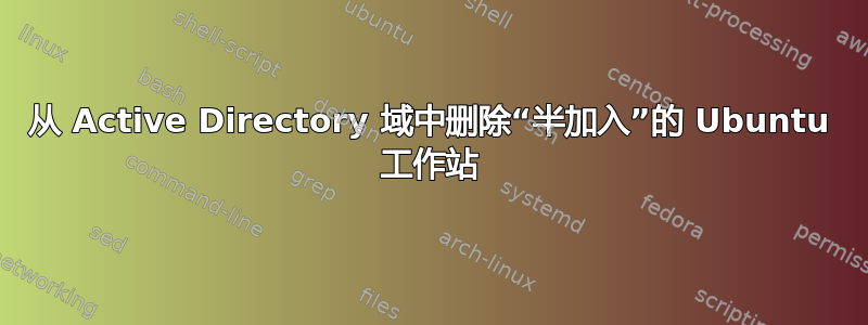 从 Active Directory 域中删除“半加入”的 Ubuntu 工作站