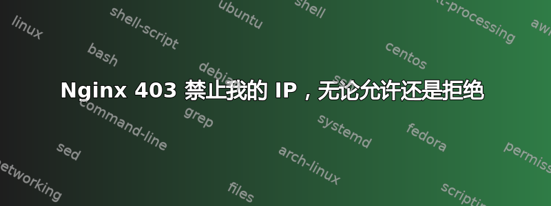 Nginx 403 禁止我的 IP，无论允许还是拒绝