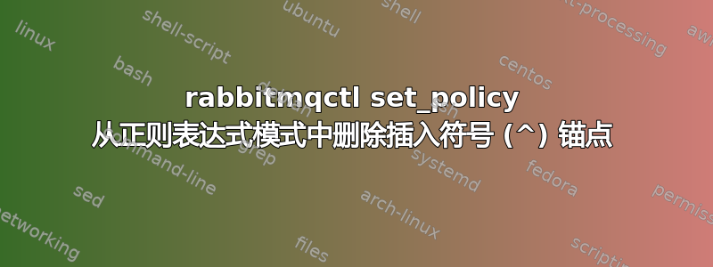 rabbitmqctl set_policy 从正则表达式模式中删除插入符号 (^) 锚点