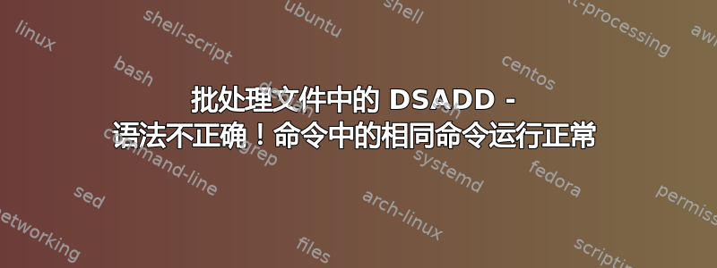 批处理文件中的 DSADD - 语法不正确！命令中的相同命令运行正常