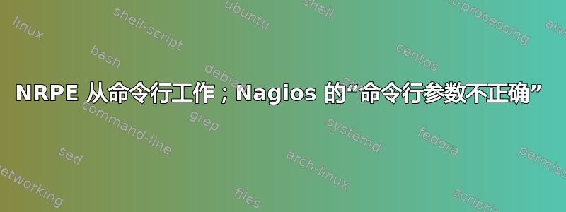 NRPE 从命令行工作；Nagios 的“命令行参数不正确”