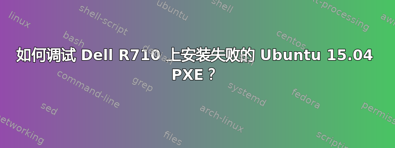 如何调试 Dell R710 上安装失败的 Ubuntu 15.04 PXE？