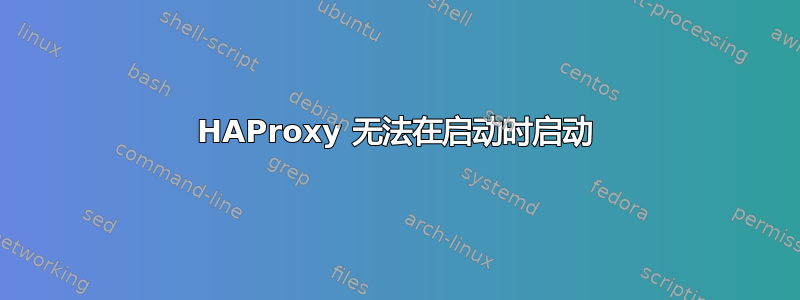 HAProxy 无法在启动时启动